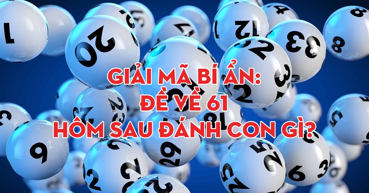 Đề về 61 hôm sau đánh con gì